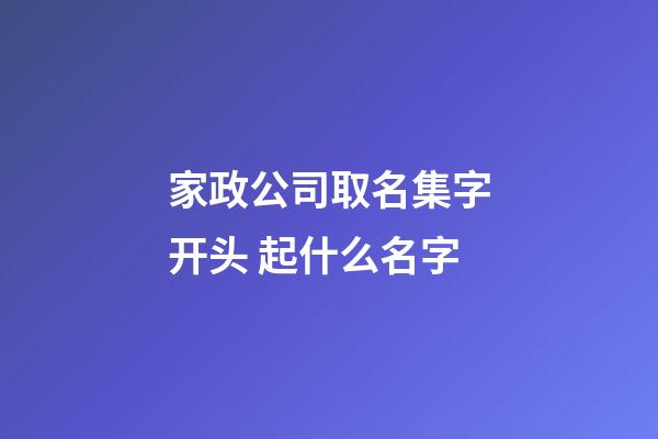 家政公司取名集字开头 起什么名字-第1张-公司起名-玄机派